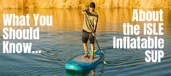 Isle Inflatable SUP - What You Should Know About the Airtech Paddle Board Before You Buy It
